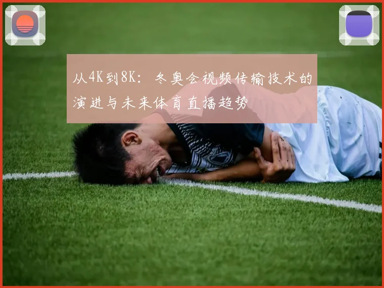 从4K到8K：冬奥会视频传输技术的演进与未来体育直播趋势