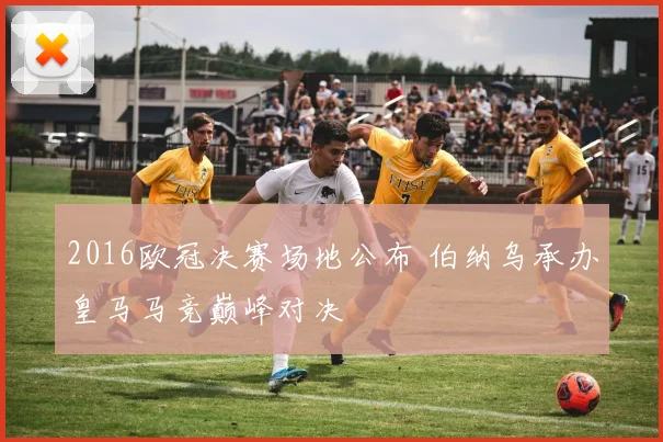 2016欧冠决赛场地公布 伯纳乌承办皇马马竞巅峰对决