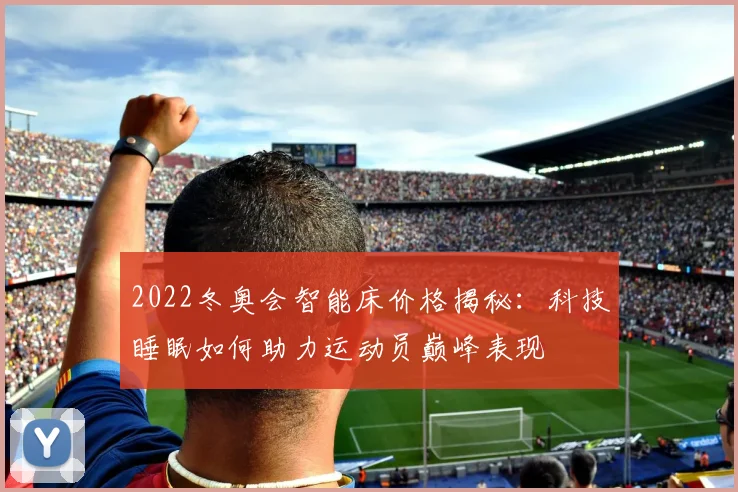 2022冬奥会智能床价格揭秘：科技睡眠如何助力运动员巅峰表现