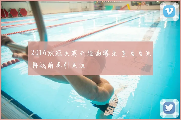 2016欧冠决赛开场曲曝光 皇马马竞再战前奏引关注