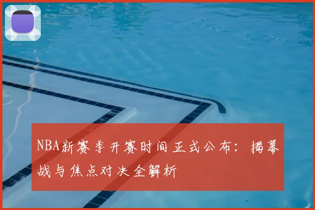 NBA新赛季开赛时间正式公布：揭幕战与焦点对决全解析