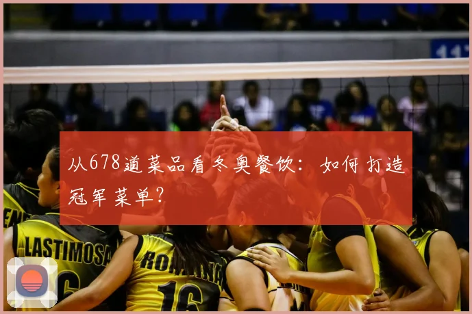 从678道菜品看冬奥餐饮：如何打造冠军菜单？