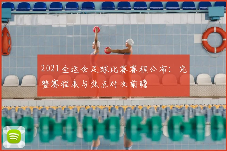 2021全运会足球比赛赛程公布：完整赛程表与焦点对决前瞻