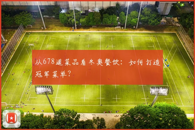 从678道菜品看冬奥餐饮：如何打造冠军菜单？