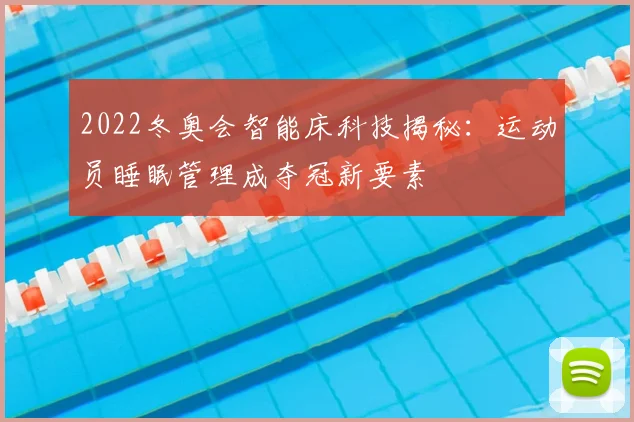 2022冬奥会智能床科技揭秘：运动员睡眠管理成夺冠新要素