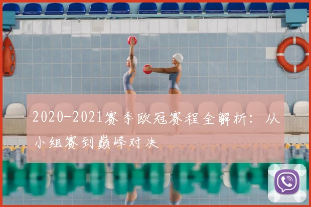 2020-2021赛季欧冠赛程全解析：从小组赛到巅峰对决